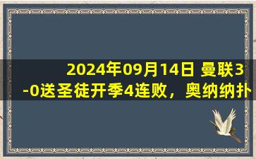 2024年09月14日 曼联3-0送圣徒开季4连败，奥纳纳扑点德里赫特处子球拉什福德破荒